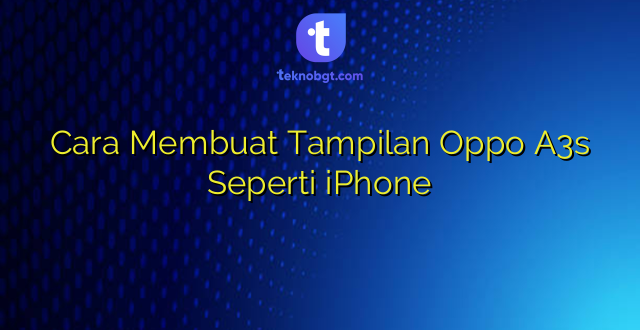 Cara Membuat Tampilan Oppo A3s Seperti iPhone