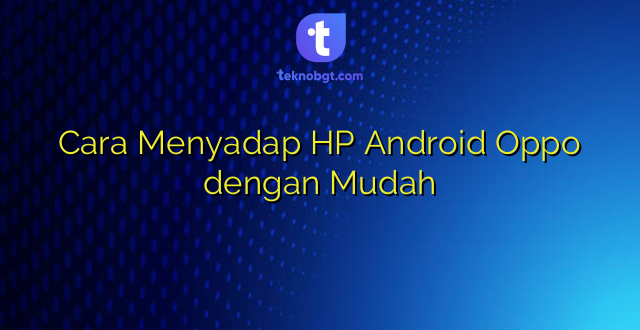 Cara Menyadap HP Android Oppo dengan Mudah