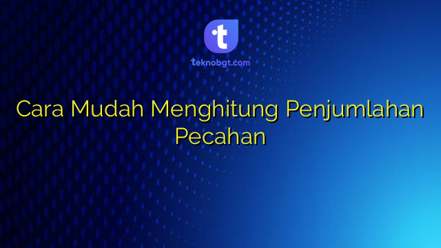 Cara Mudah Menghitung Penjumlahan Pecahan