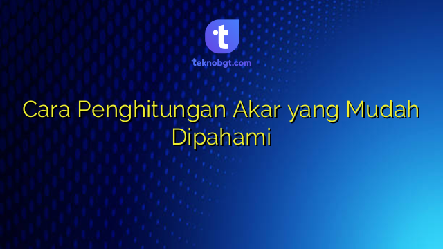 Cara Penghitungan Akar yang Mudah Dipahami