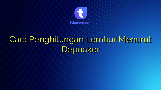 Cara Penghitungan Lembur Menurut Depnaker