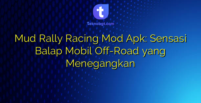 Mud Rally Racing Mod Apk: Sensasi Balap Mobil Off-Road yang Menegangkan