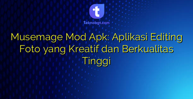 Musemage Mod Apk: Aplikasi Editing Foto yang Kreatif dan Berkualitas Tinggi