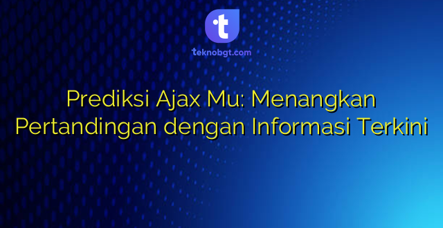 Prediksi Ajax Mu: Menangkan Pertandingan dengan Informasi Terkini