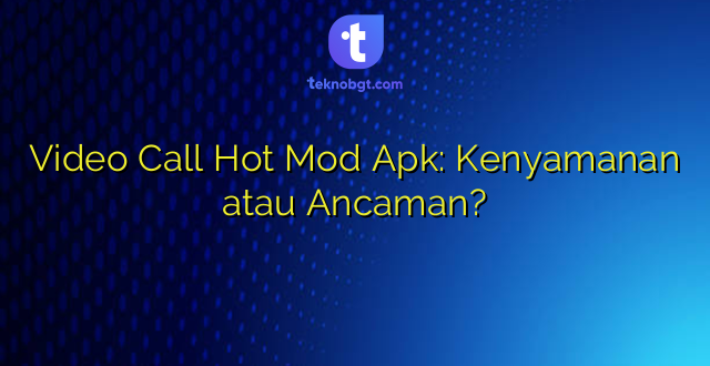 Video Call Hot Mod Apk: Kenyamanan atau Ancaman?